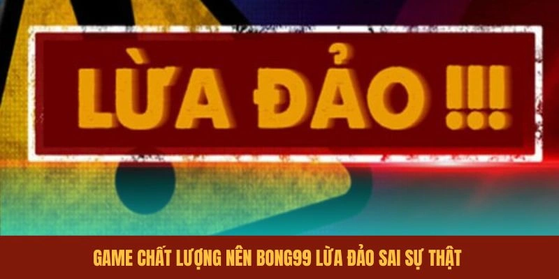 game-chat-luong-nen-bong99-lua-dao-sai-su-that