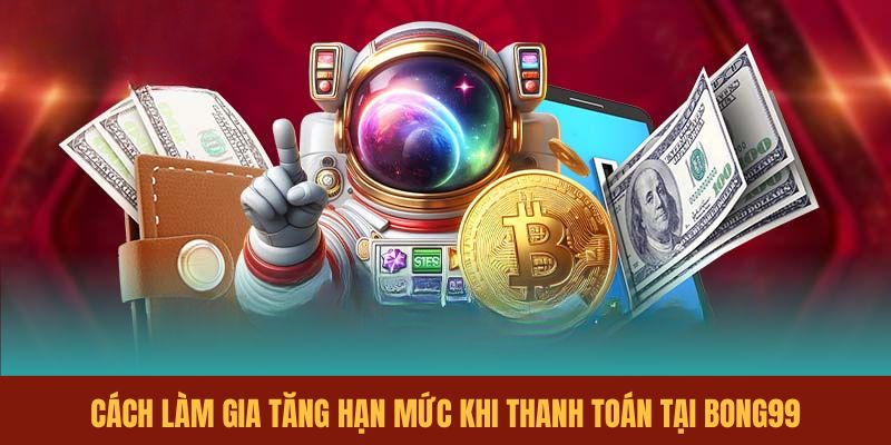 cach-lam-gia-tang-han-muc-khi-thanh-toan-tai-nha-cai-bong99