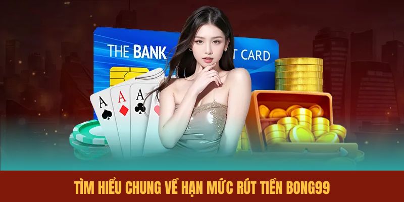 tim-hieu-chung-ve-han-muc-rut-tien-bong99